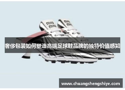 奢侈包装如何塑造高端足球鞋品牌的独特价值感知