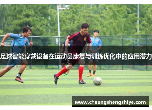 足球智能穿戴设备在运动员康复与训练优化中的应用潜力