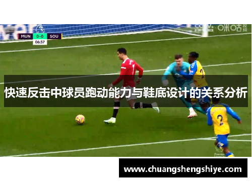 快速反击中球员跑动能力与鞋底设计的关系分析