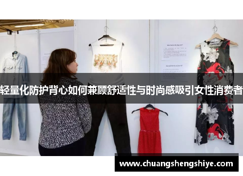 轻量化防护背心如何兼顾舒适性与时尚感吸引女性消费者
